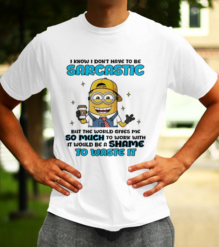 I Know I Don't Have To Be Sarcastic Minion Coffee Humor So Much To Work With It Would Be A Shame To Waste It T-Shirt