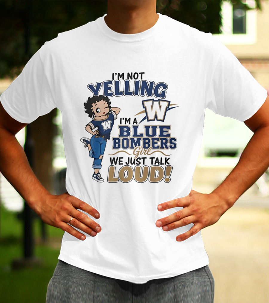 I'm Not Yelling I'm A Blue Bombers Girl We Just Talk Loud W T-Shirt