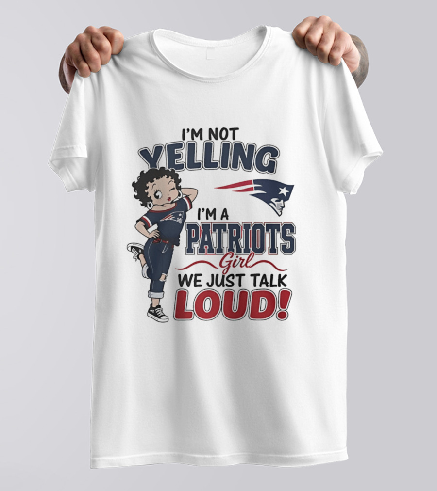 I'm Not Yelling I'm A Patriots Girl We Just Talk Loud T-Shirt