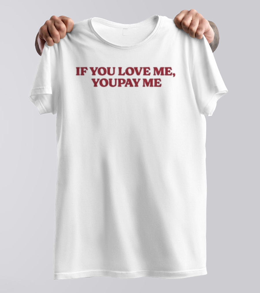 If You Love Me You Pay Me T-Shirt