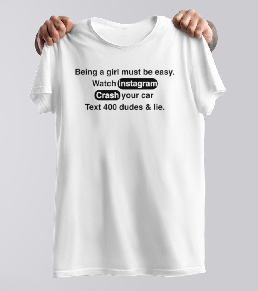 Being A Girl Must Be Easy Instagram Crash Your Car Text 400 Dudes And Lie T-Shirt