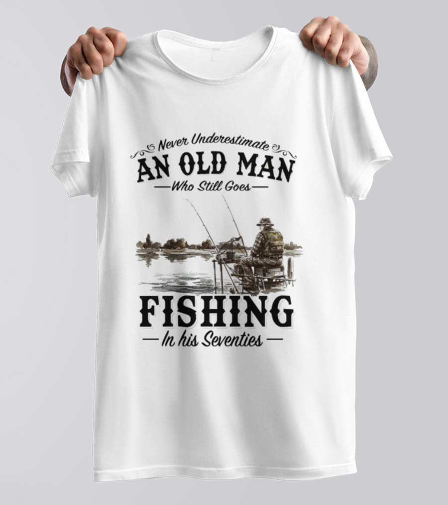 Never Underestimate An Old Man Who Still Goes Fishing In His Seventies T-Shirt