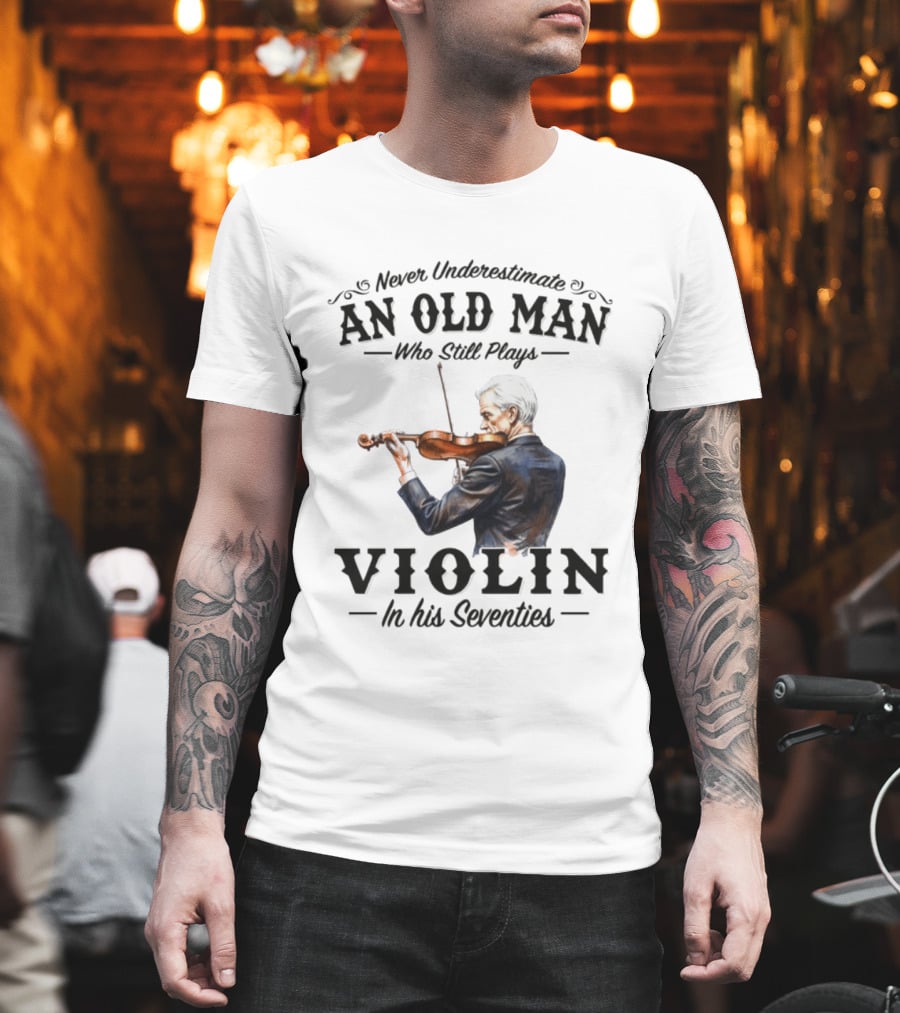 Never Underestimate An Old Man Who Still Plays Violin In His Seventies T-Shirt