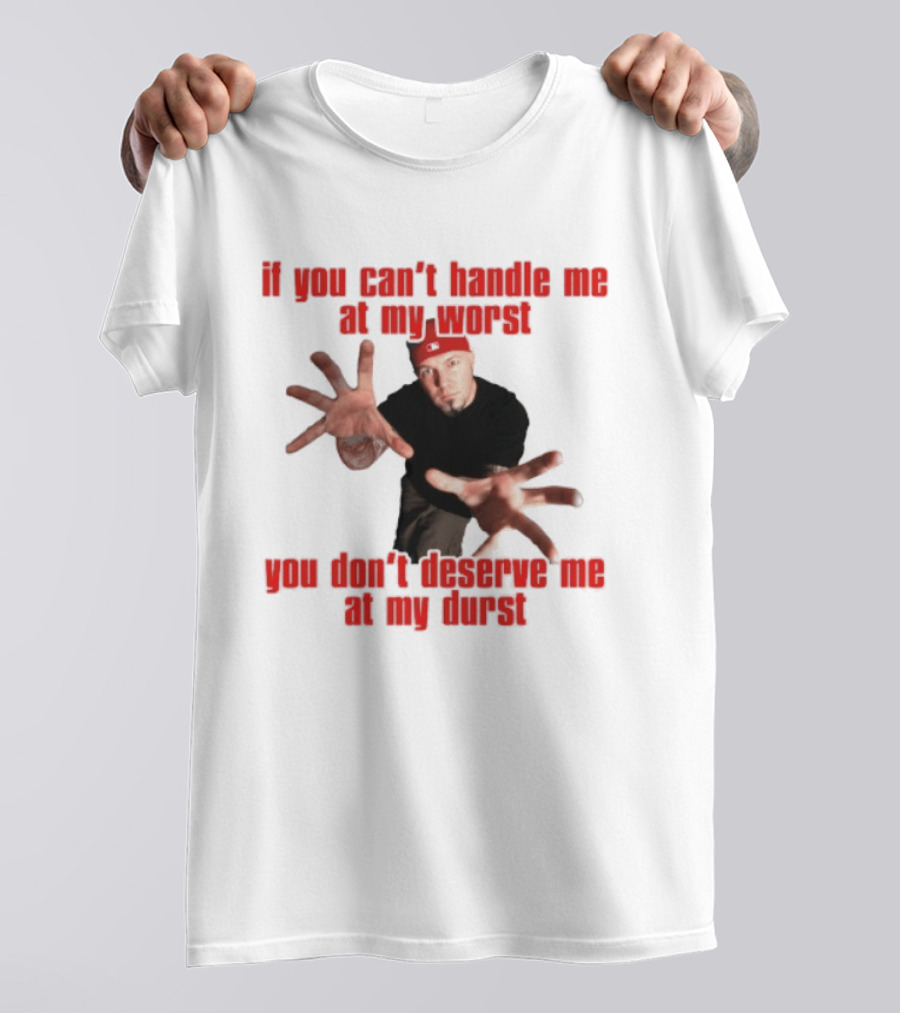 Fred Durst You Can't Handle Me At My Worst You Don't Deserve Me At My Durst T-Shirt