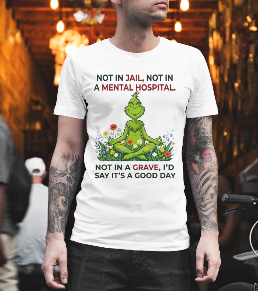 Grinch Not In Jail Not In A Mental Hospital Not In A Grave Meditation Good Day T-Shirt