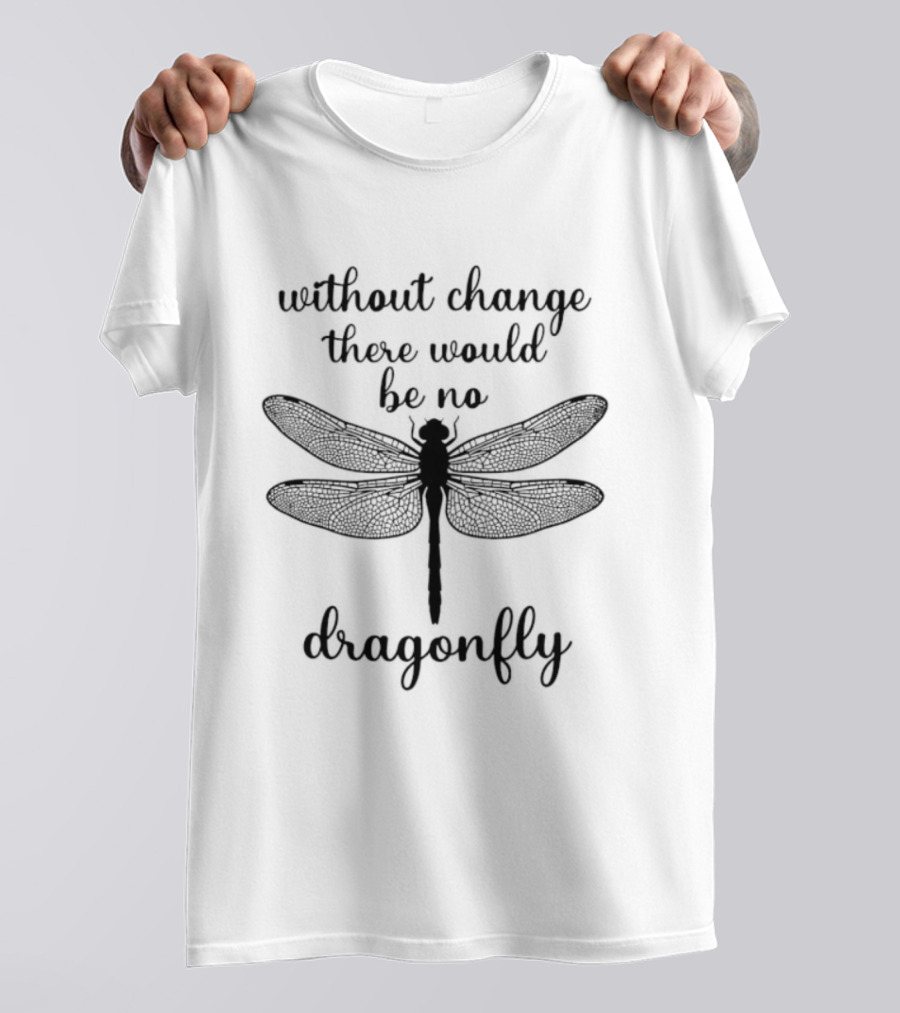 Without Change There Would Be No Dragonfly Inspirational Message T-Shirt