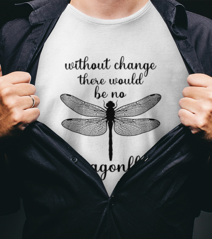 Without Change There Would Be No Dragonfly Inspirational Message T-Shirt