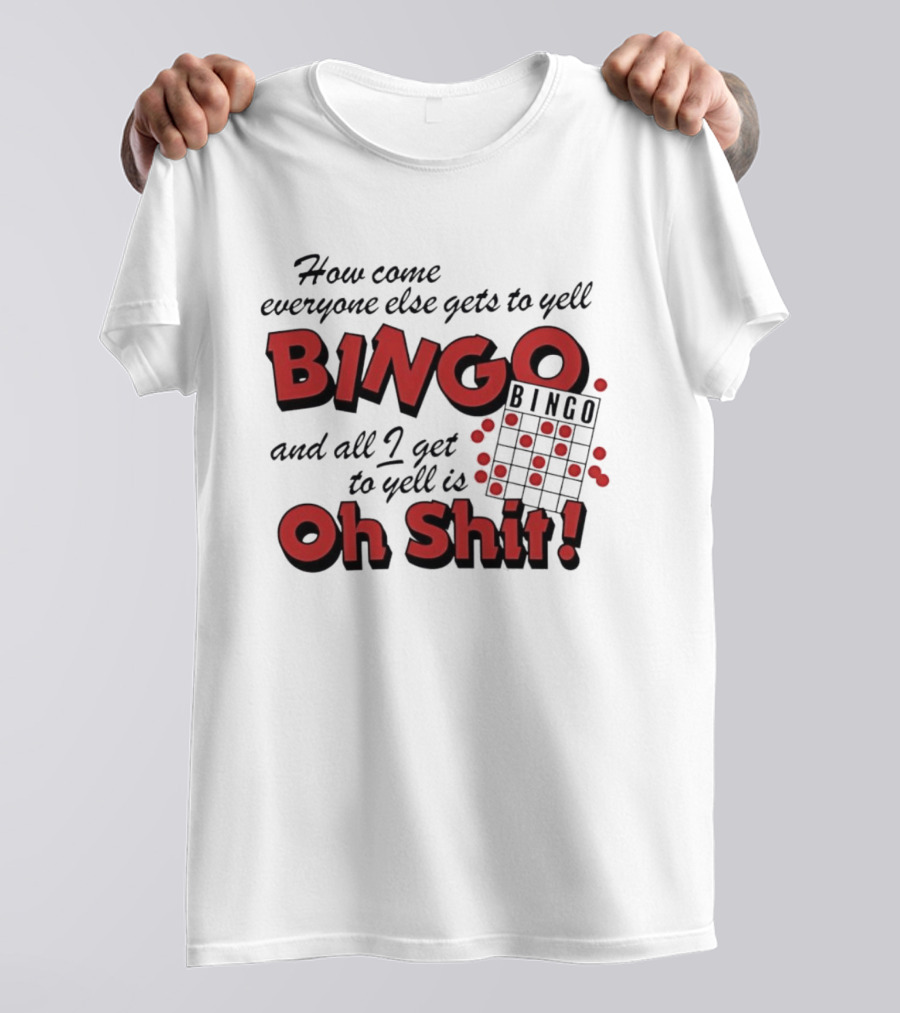 How Come Everyone Else Gets To Yell BINGO And All I Get To Yell Is Oh Shit T-Shirt