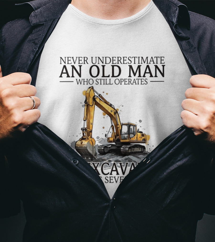 Never Underestimate An Old Man Who Still Operates An Excavator In His Seventies T-Shirt