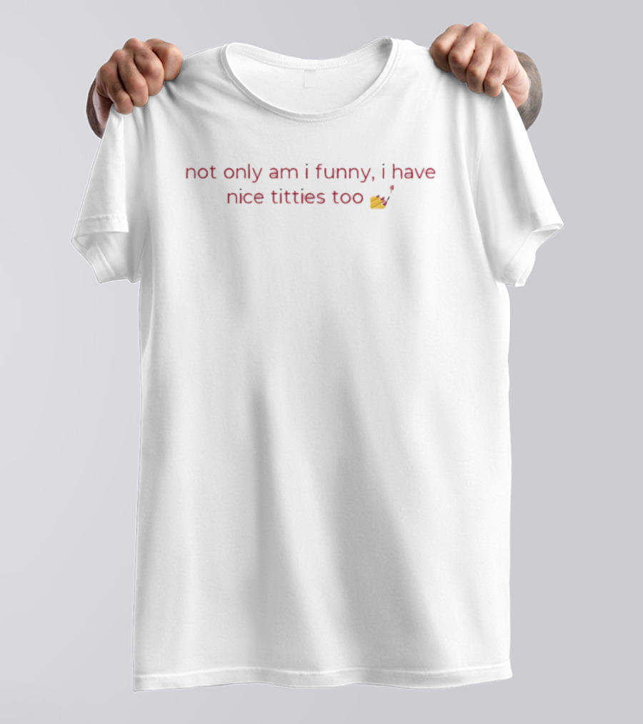 Not Only Am I Funny I Have Nice Titties Too Novelty Pop Culture Cotton T-Shirt