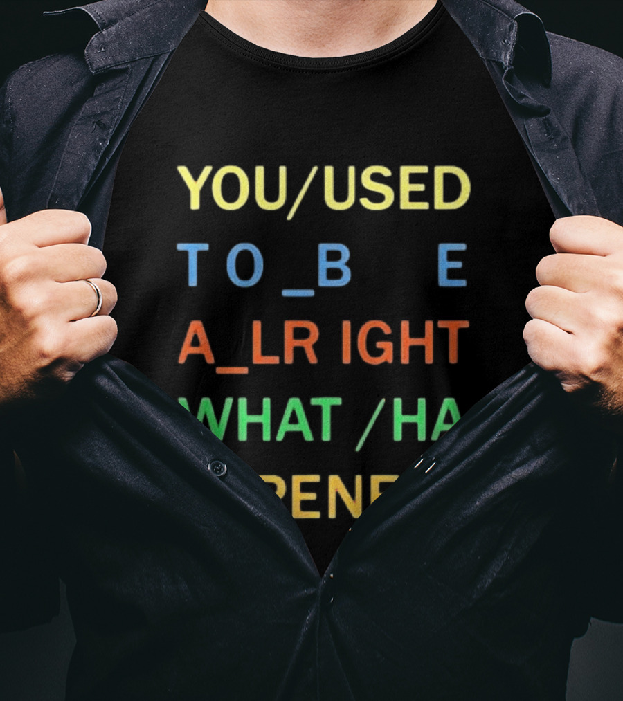 You Used To Be Alright What Happened? T-Shirt