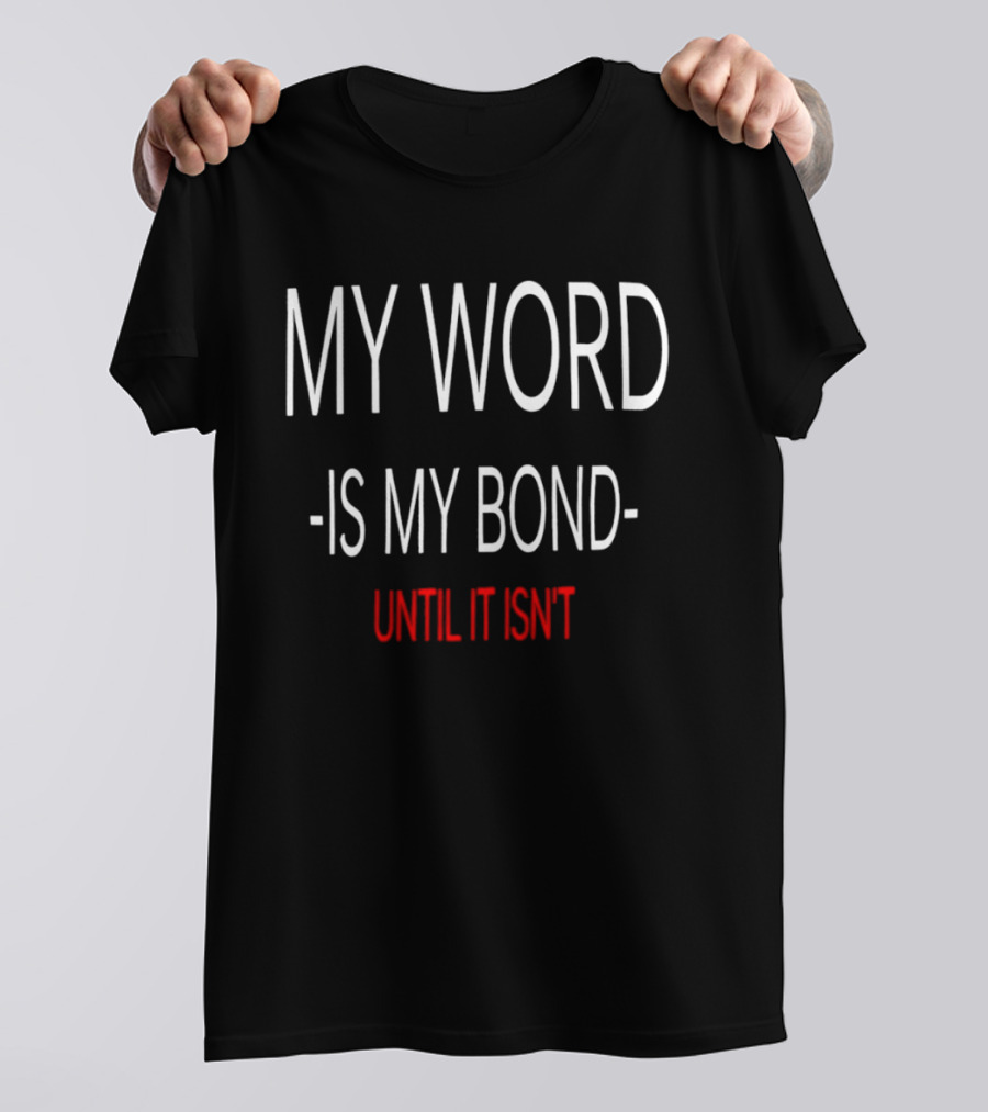 My Word Is My Bond Until It Isn't T-Shirt