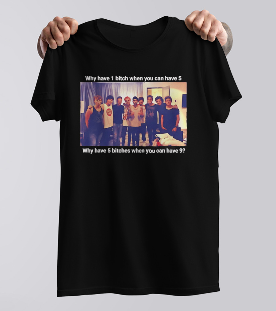 Why Have 1 Bitch When You Can Have 5 Why Have 5 Bitches When You Can Have 9 Group Photo T-Shirt