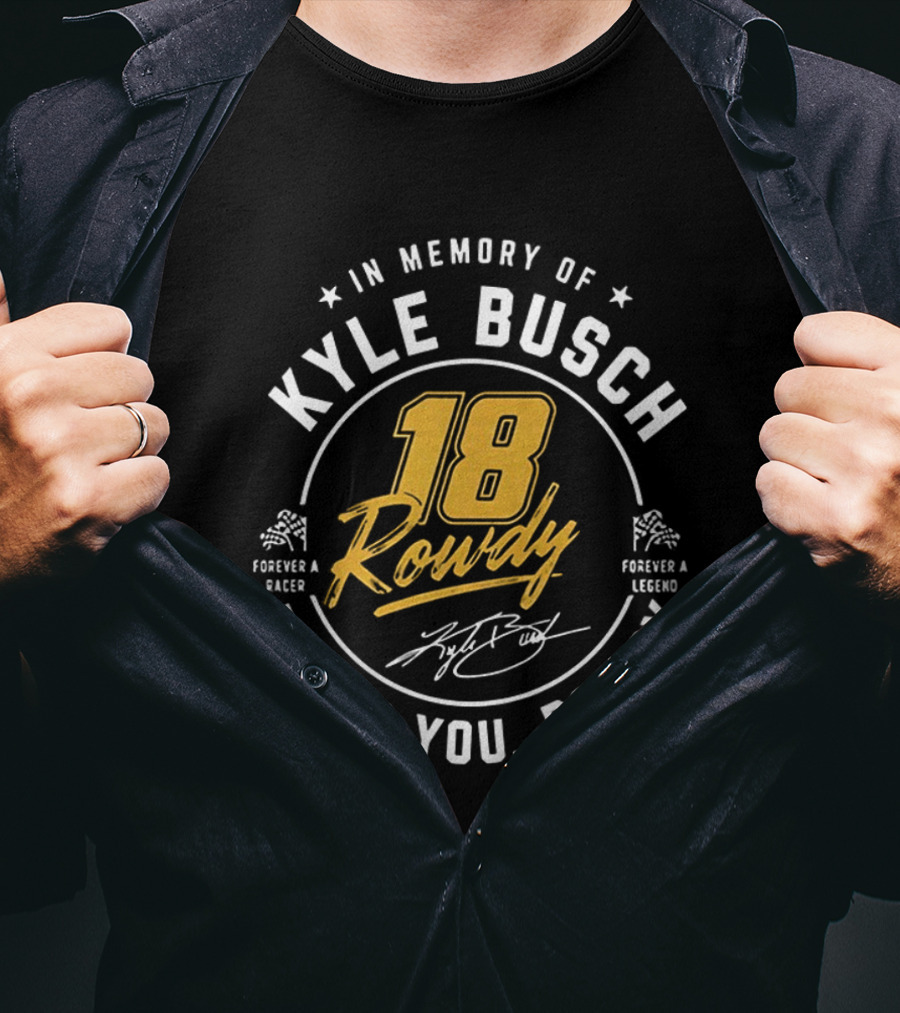 In Memory Of Kyle Busch 18 Rowdy Forever A Racer Forever A Legend Thank You Rowdy T-Shirt