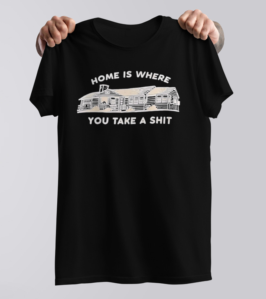 Home Is Where You Take A Shit Cabin T-Shirt
