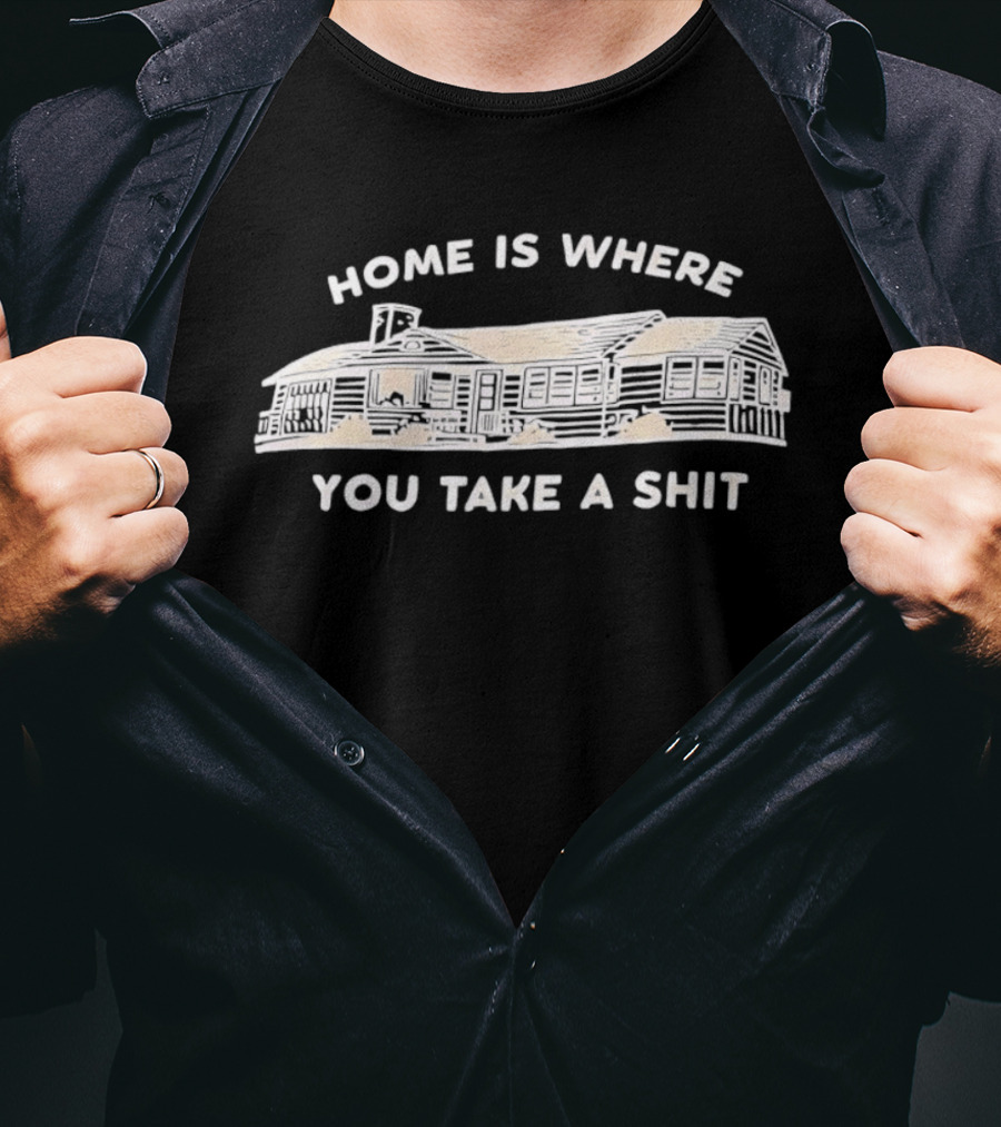 Home Is Where You Take A Shit Cabin T-Shirt
