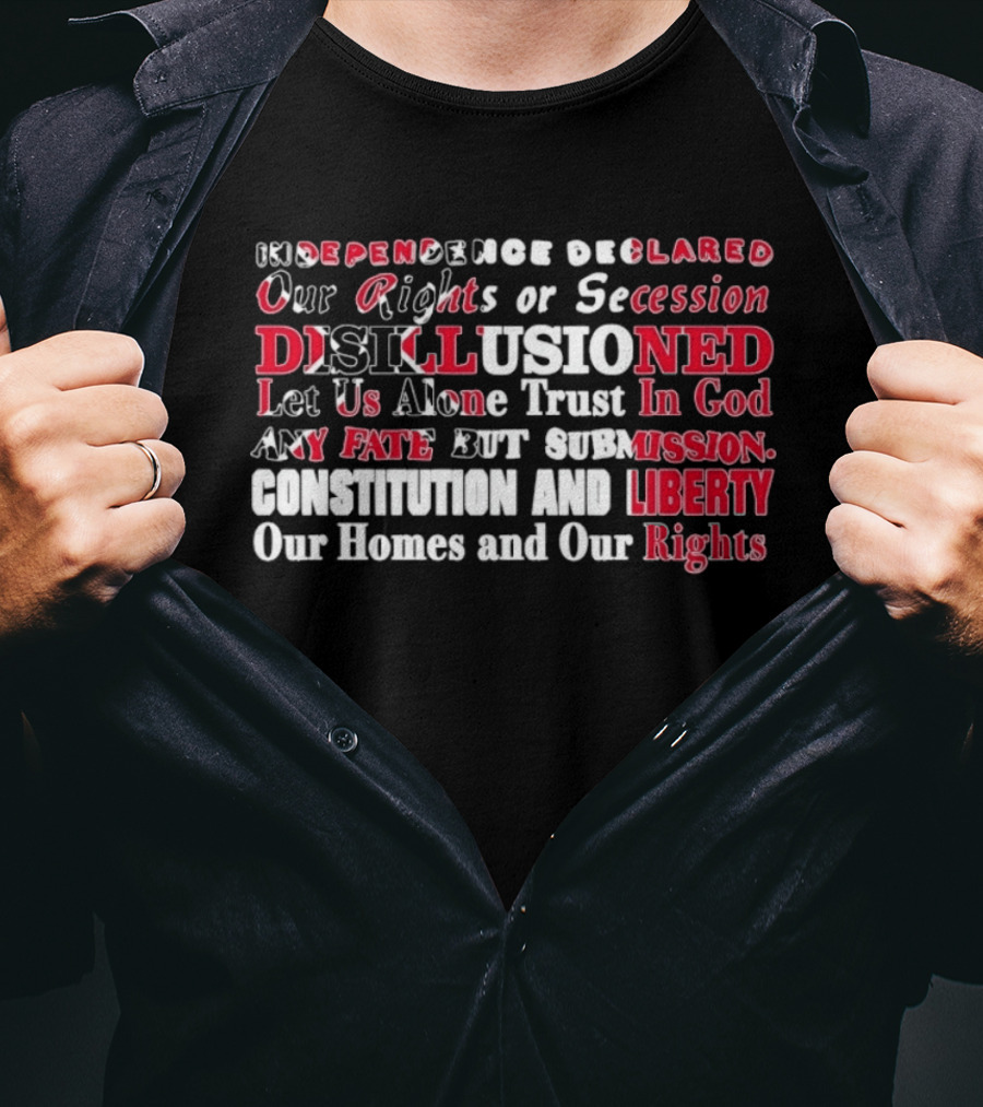 Independence Declared Our Rights Or Secession Disillusioned Let Us Alone Trust In God Constitution And Liberty Our Homes And Our Rights T-Shirt