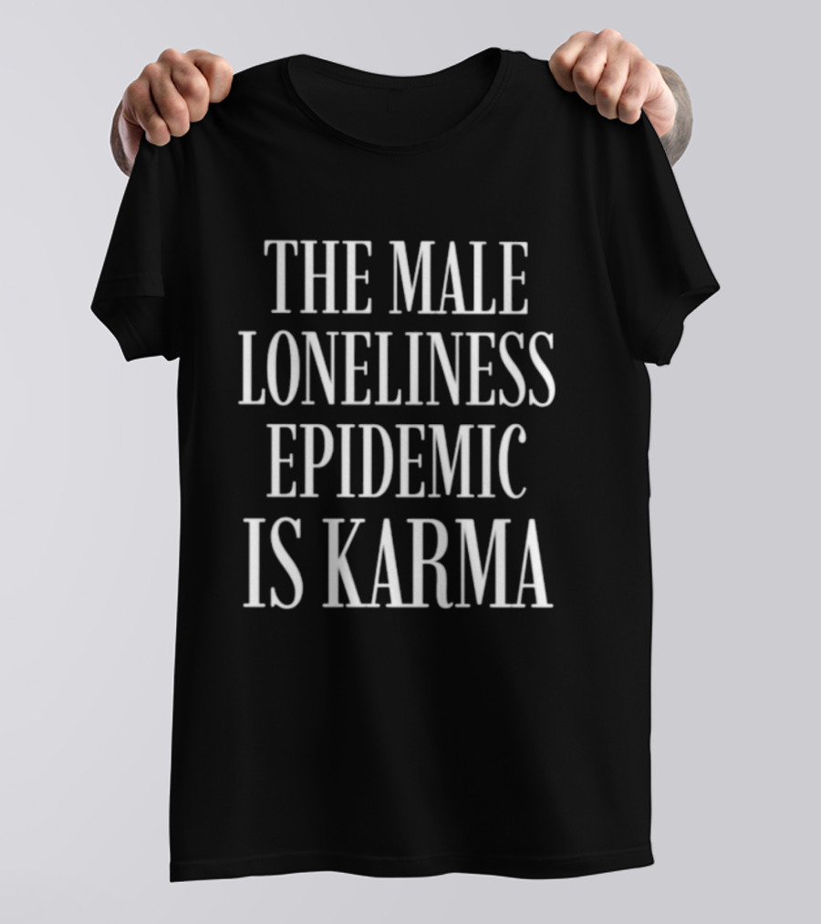 The Male Loneliness Epidemic Is Karma T-Shirt