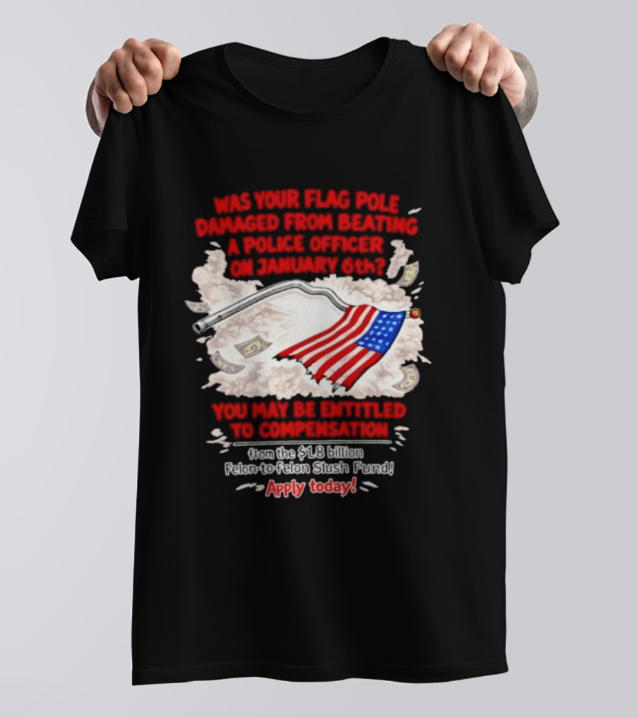 January 6th Flag Pole Damaged Compensation Police Officer Application T-Shirt