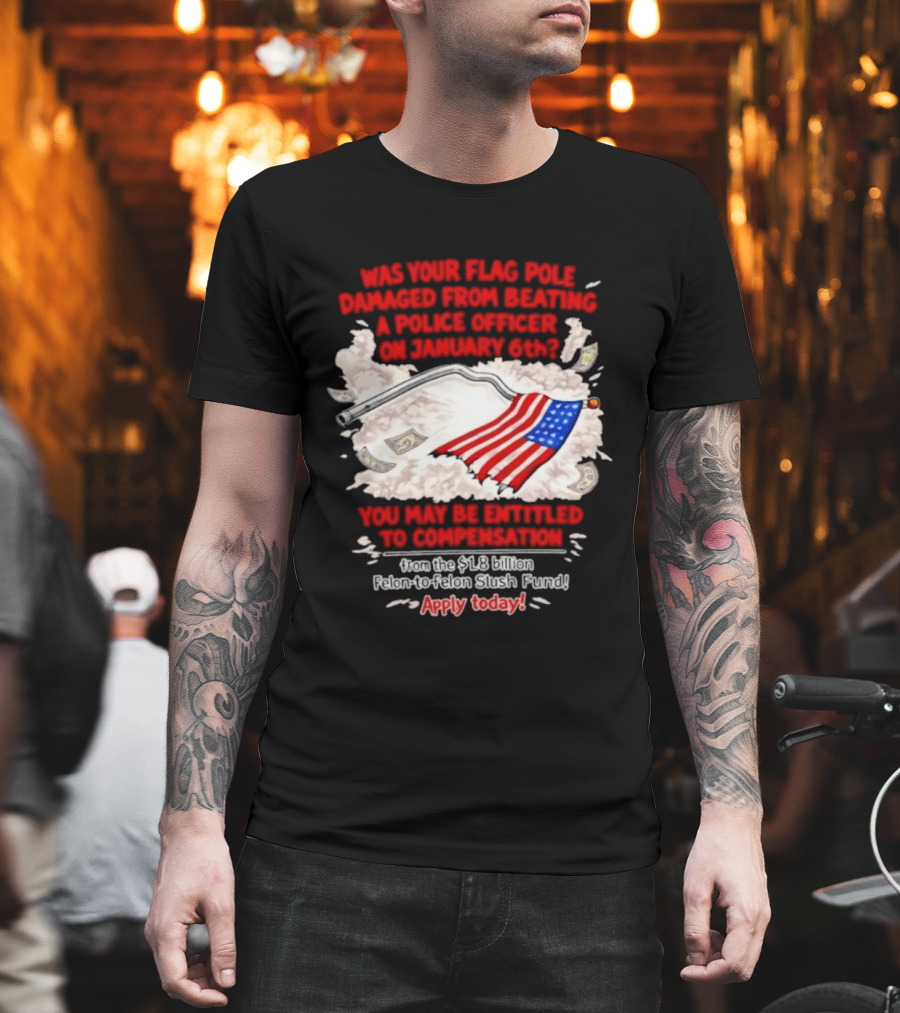January 6th Flag Pole Damaged Compensation Police Officer Application T-Shirt
