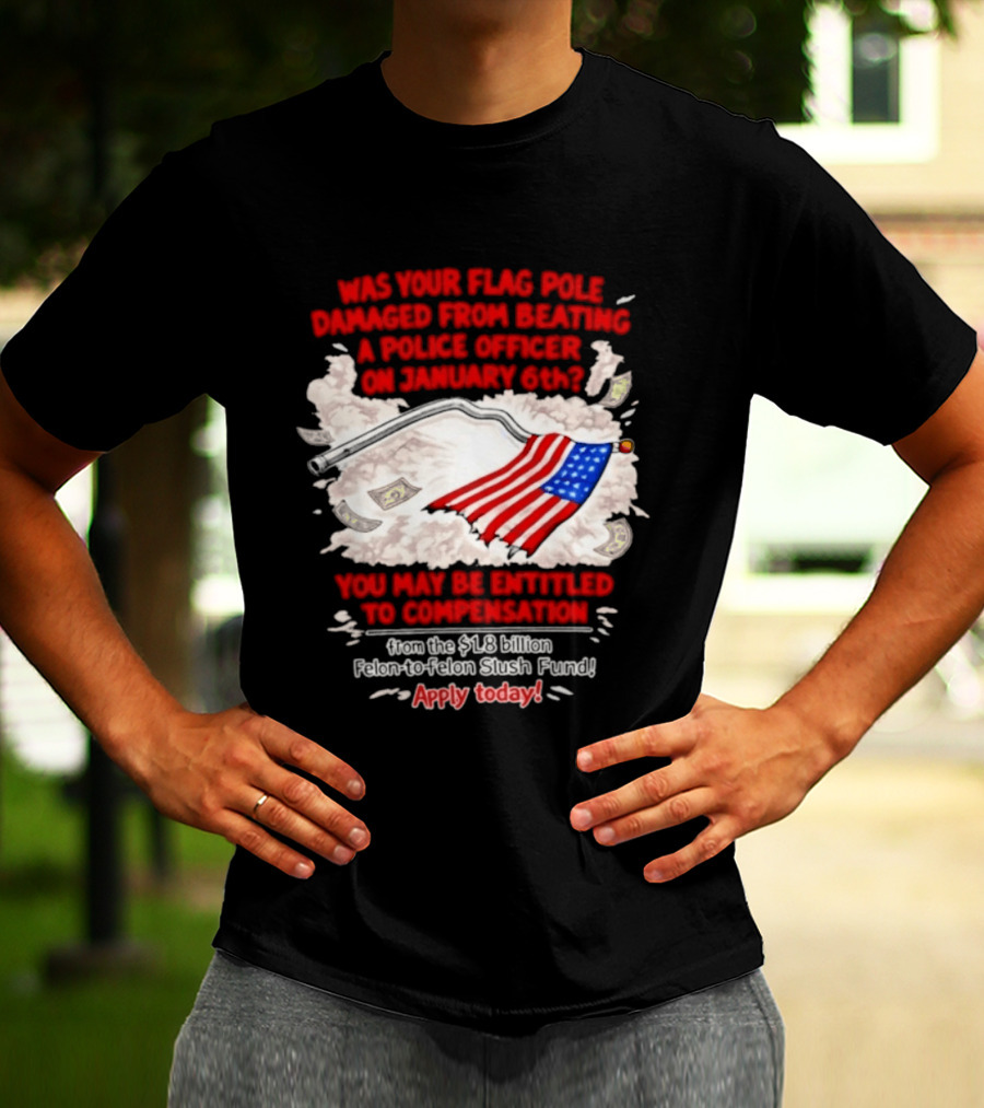 January 6th Flag Pole Damaged Compensation Police Officer Application T-Shirt