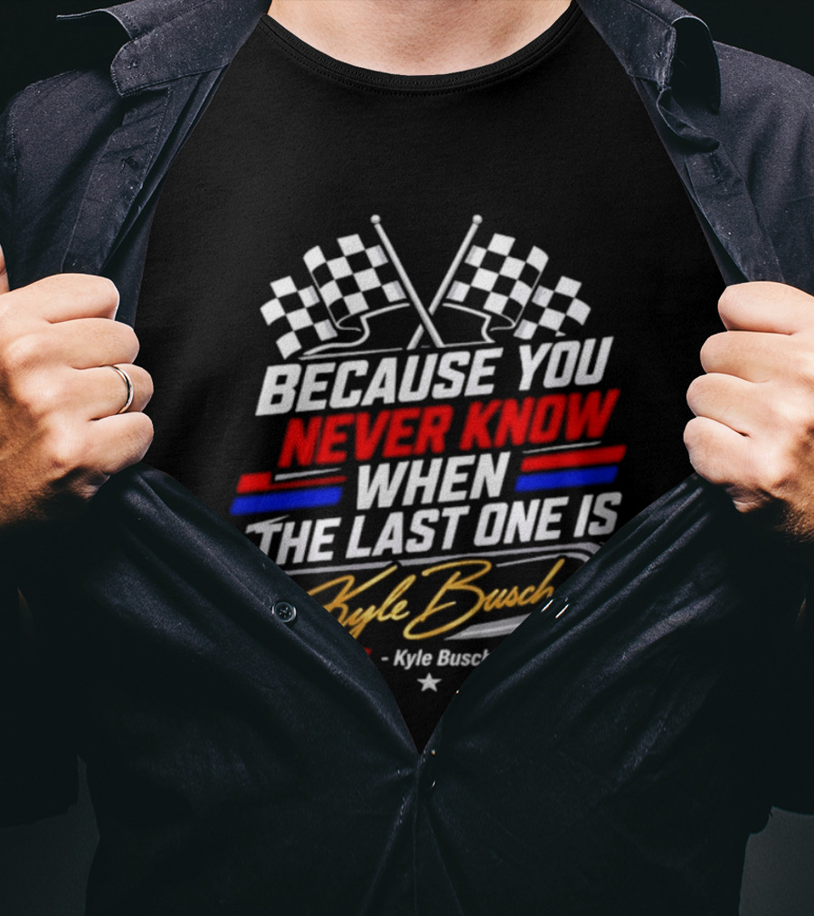 Kyle Busch Racing Checkered Flag Because You Never Know When The Last One Is T-Shirt
