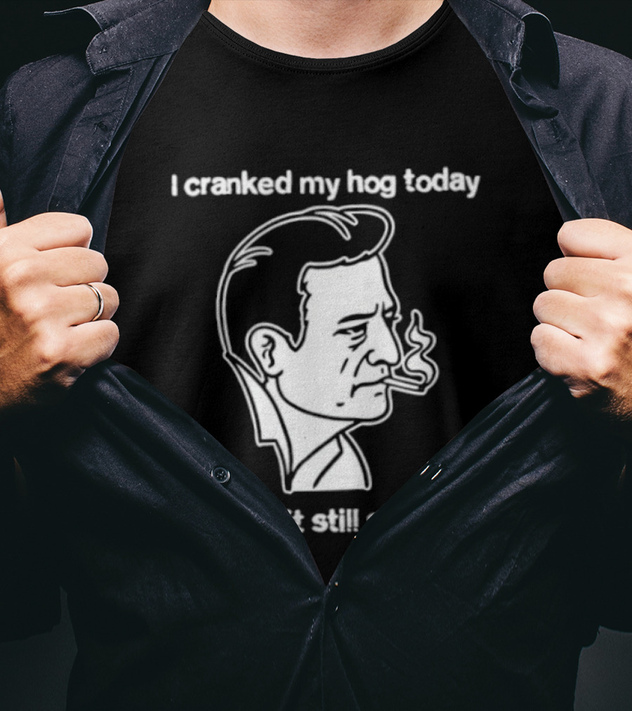 I Cranked My Hog Today To See If It Still Squealed Man Smoking T-Shirt