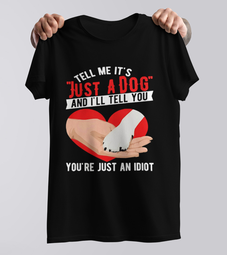 Tell Me It's Just A Dog And I'll Tell You You're Just An Idiot Red Heart And Paw T-Shirt