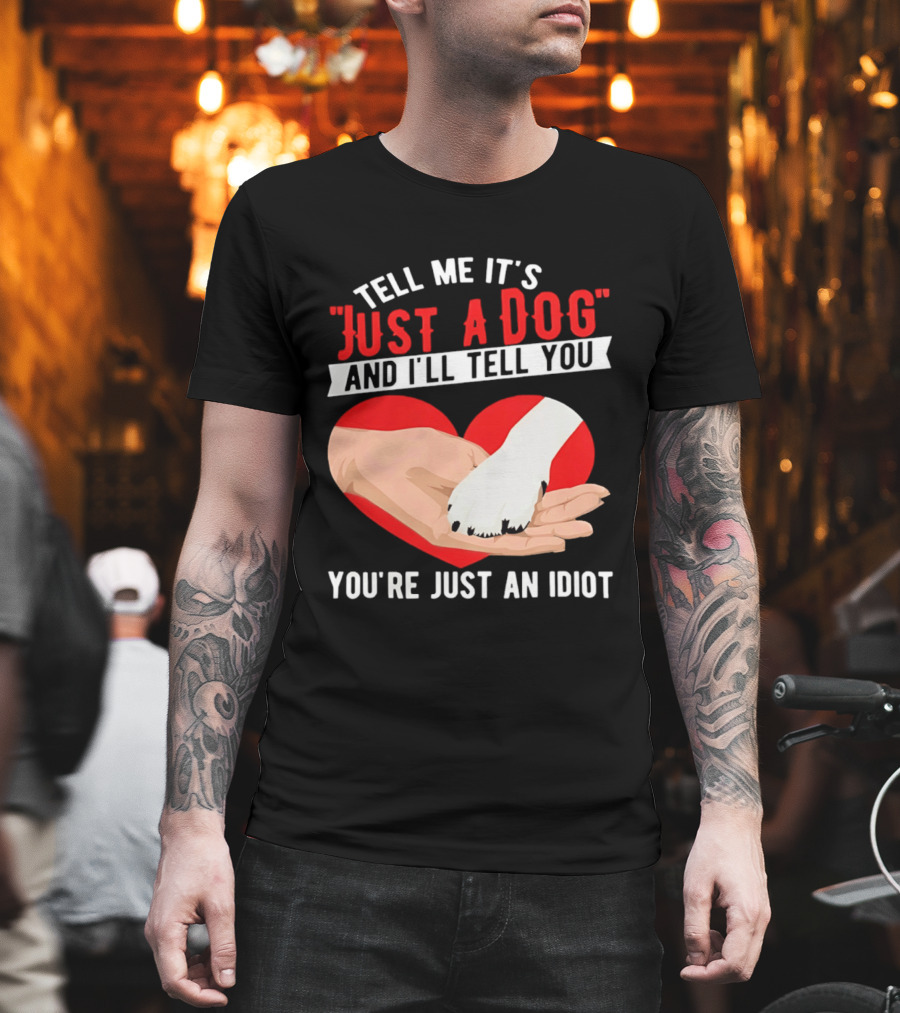 Tell Me It's Just A Dog And I'll Tell You You're Just An Idiot Red Heart And Paw T-Shirt