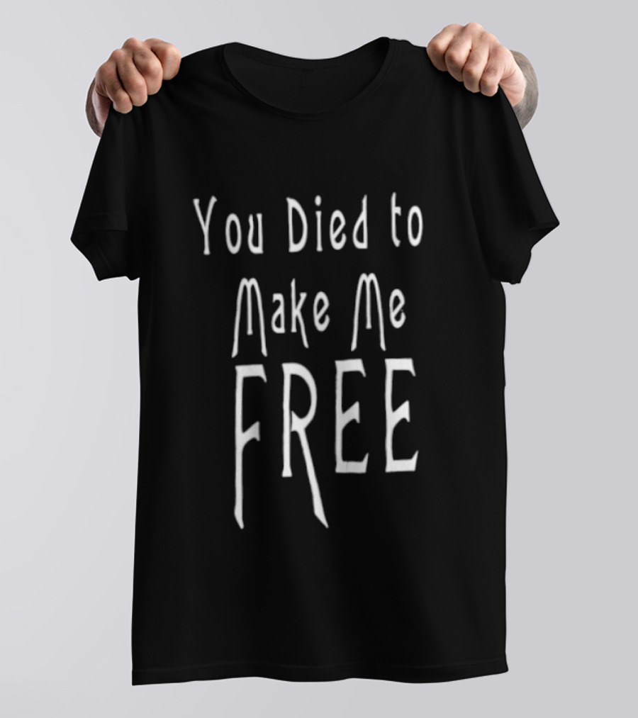 You Died To Make Me Free T-Shirt