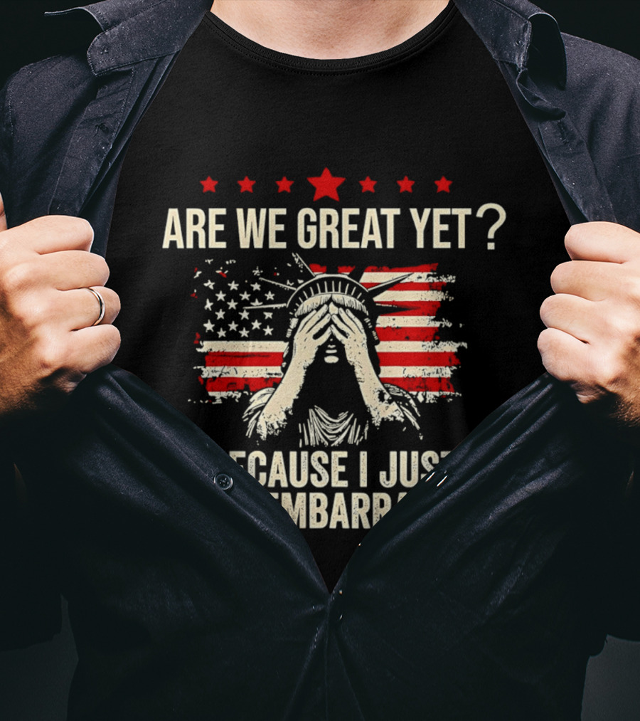 Are We Great Yet Because I Just Feel Embarrassed Lady Liberty Stars And Stripes T-Shirt