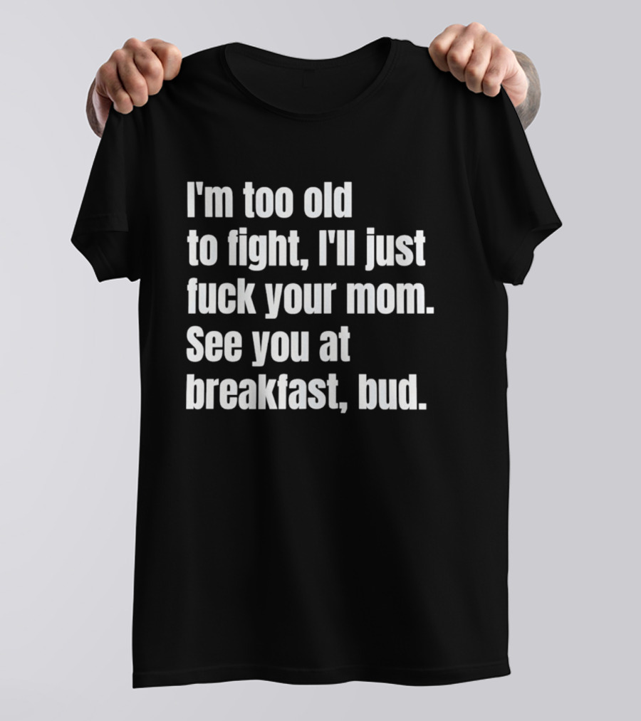 I'm Too Old To Fight I'll Just Your Mom See You At Breakfast Bud T-Shirt