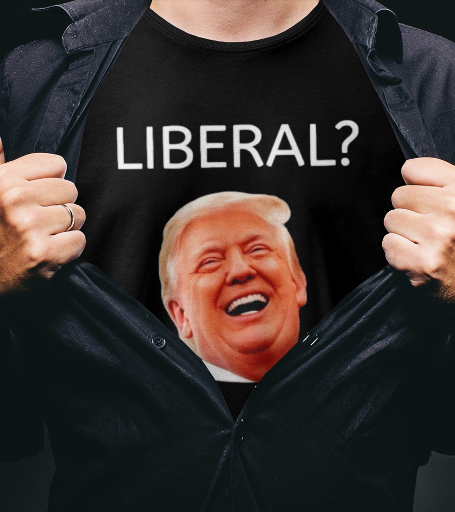 Liberal? Trump Laughing Image Parody Expression T-Shirt