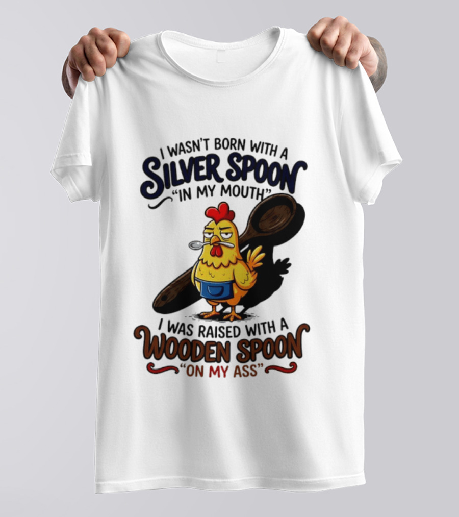 I Wasn't Born With A Silver Spoon In My Mouth Chick Raised With A Wooden Spoon On My Ass T-Shirt