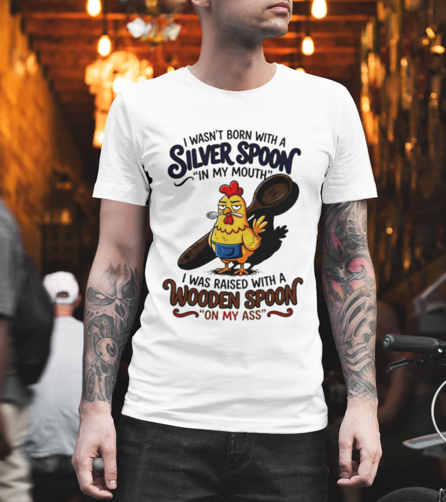 I Wasn't Born With A Silver Spoon In My Mouth Chick Raised With A Wooden Spoon On My Ass T-Shirt