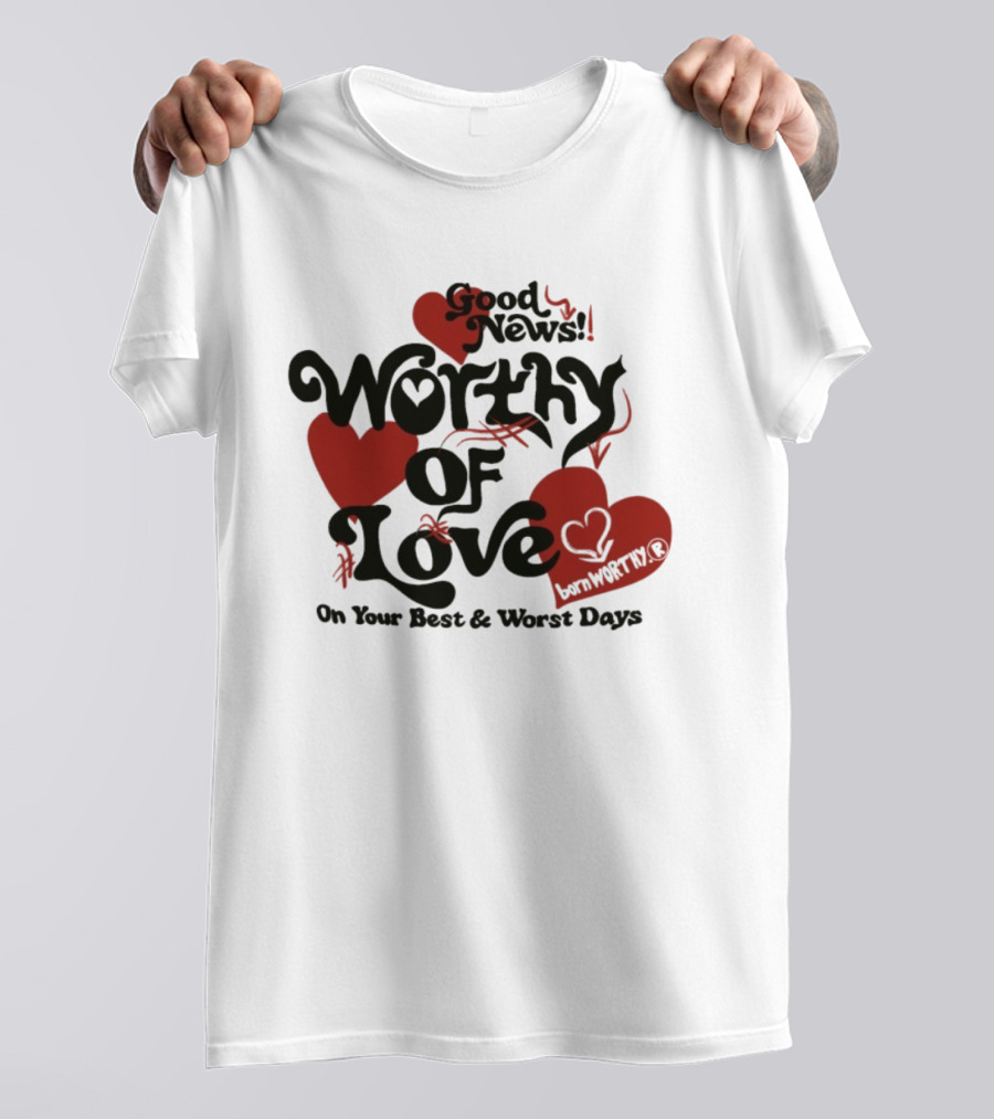 Good News Worthy Of Love On Your Best & Worst Days Heart Artistry T-Shirt