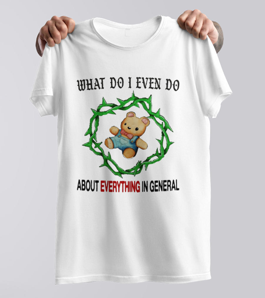 Bear What Do I Even Do About Everything In General Thorny Crown Teddy Bear T-Shirt