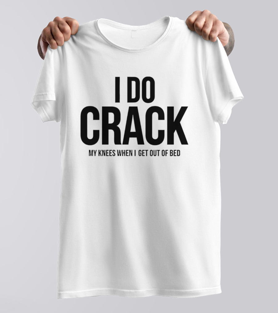 I Do Crack My Knees When I Get Out Of Bed T-Shirt