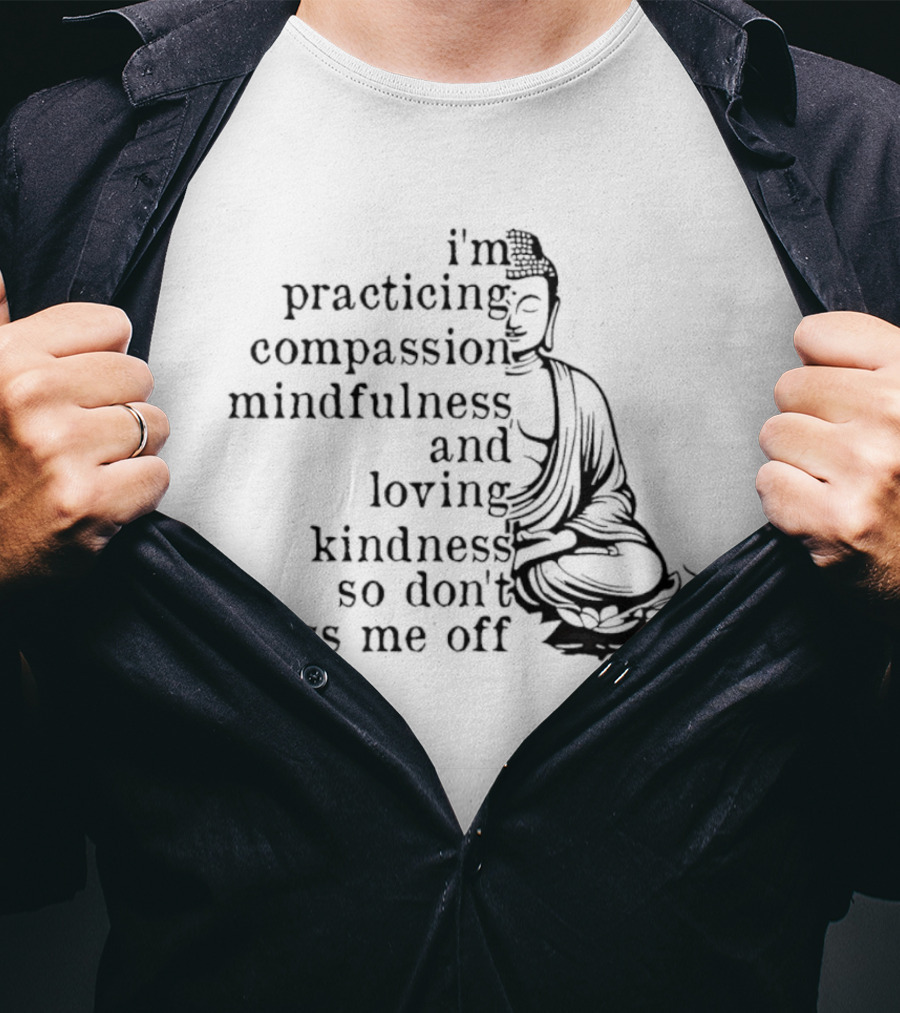 I'm Practicing Compassion Mindfulness And Loving Kindness So Don't Piss Me Off Buddha T-Shirt