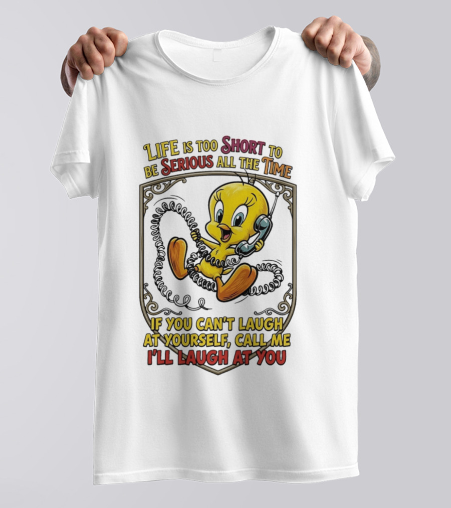 Life Is Too Short To Be Serious All The Time Tweety If You Can't Laugh At Yourself Call Me I'll Laugh At You T-Shirt