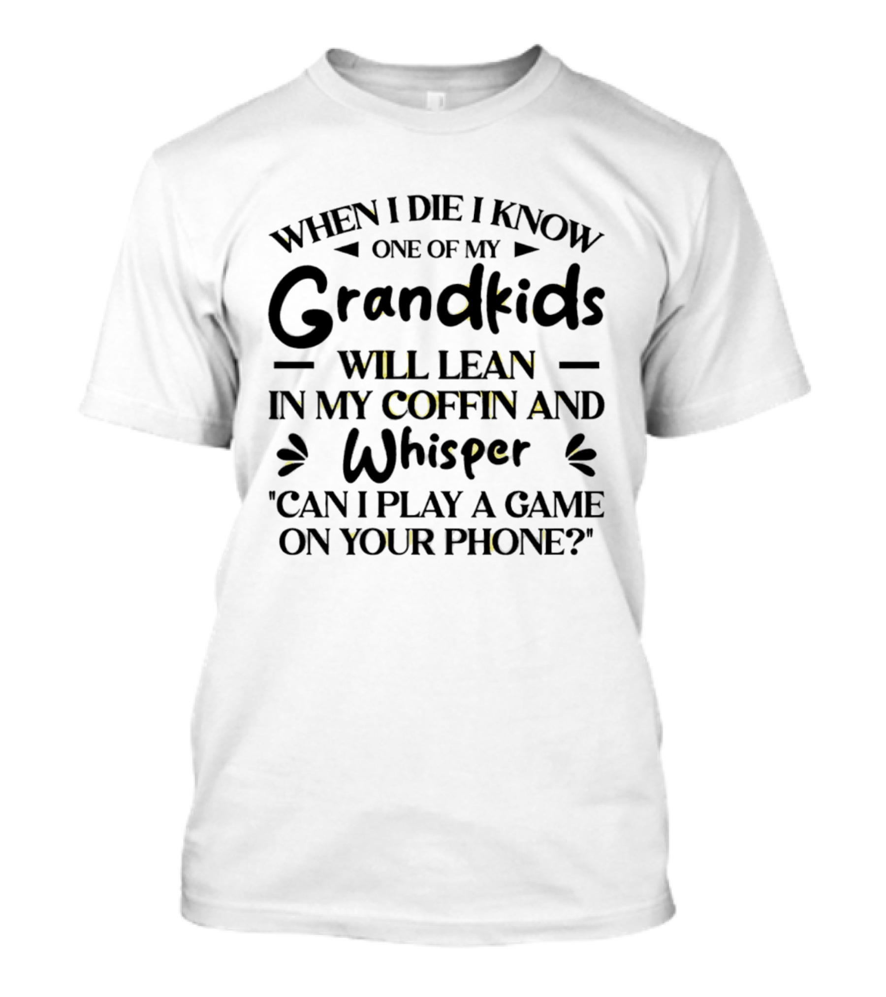 When I Die I Know One Of My Grandkids Will Lean In My Coffin And Whisper Can I Play A Game On Your Phone T-Shirt