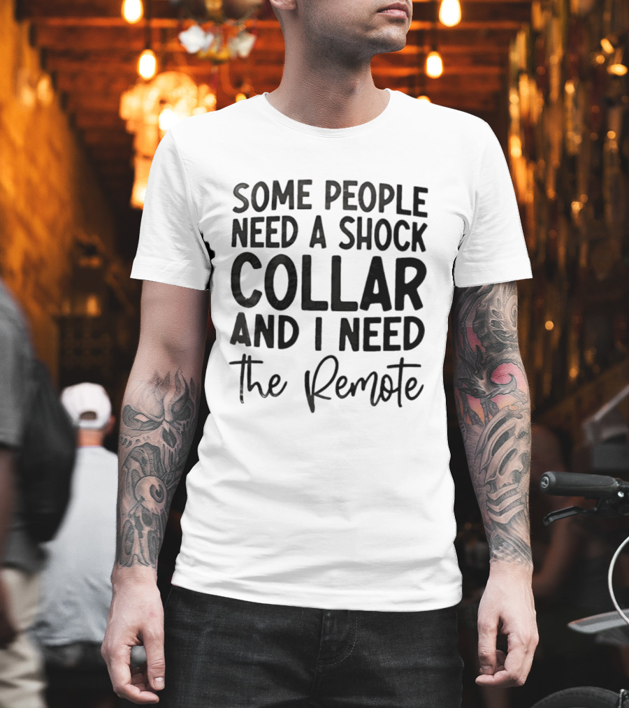 Some People Need A Shock Collar And I Need The Remote T-Shirt