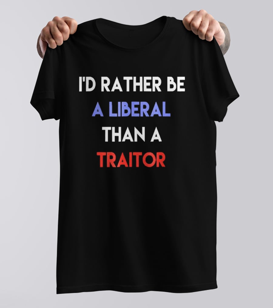 I'd Rather Be A Liberal Than A Traitor Anti Trump T-Shirt
