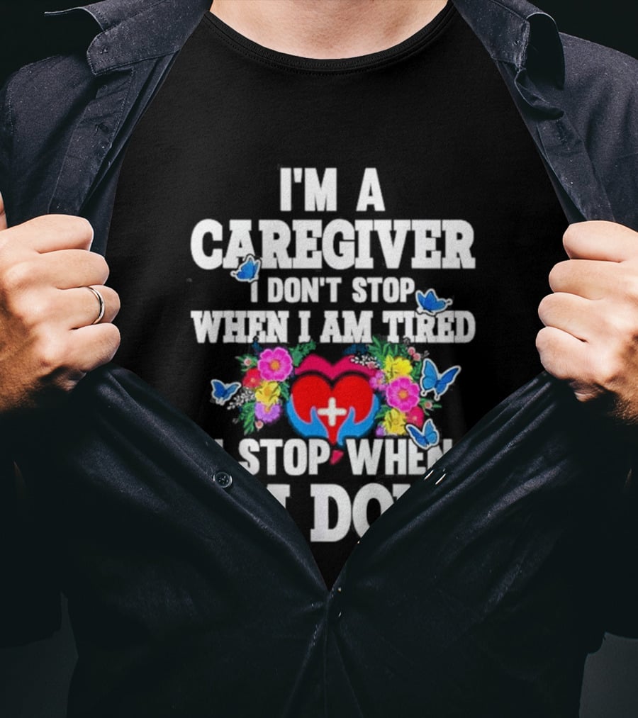 I'm A Caregiver Heart And Flowers With Butterflies I Don't Stop When I Am Tired I Stop When I'm Done T-Shirt