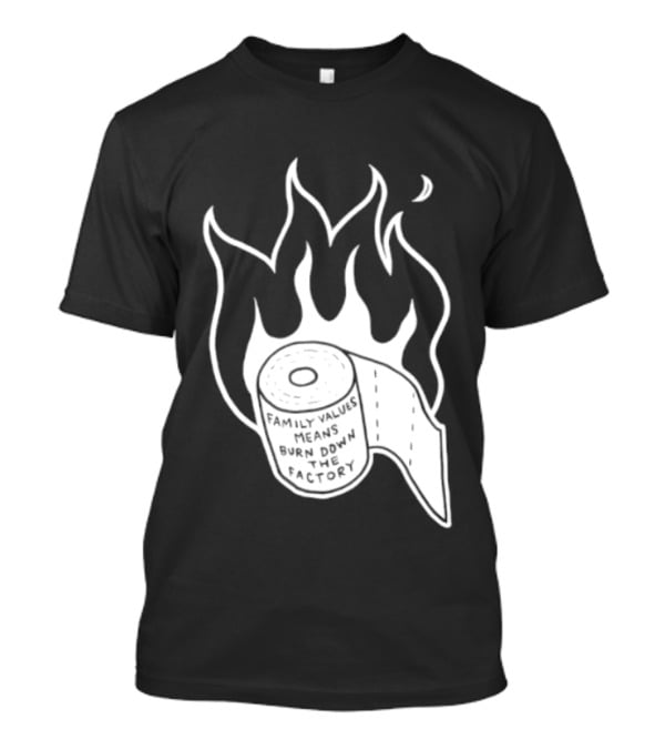Family Values Means Burn Down Factory Fire T-Shirt