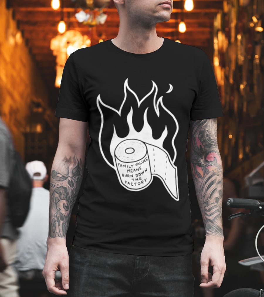 Family Values Means Burn Down Factory Fire T-Shirt