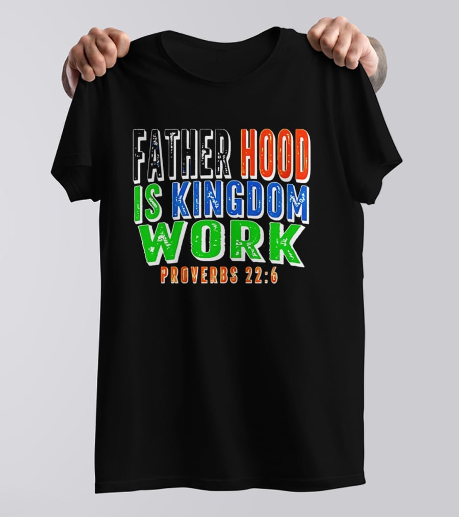 Father Hood Is Kingdom Work Proverbs 22:6 T-Shirt