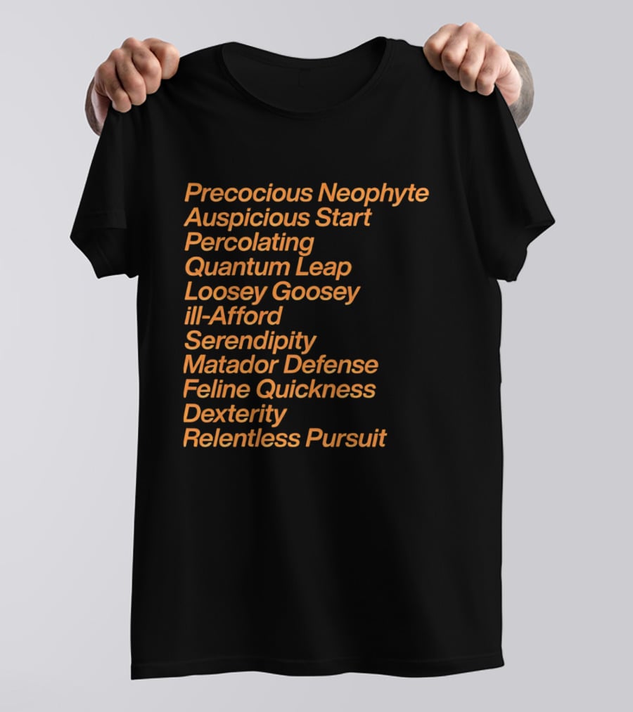Precocious Neophyte Auspicious Start Serendipity Quantum Leap Matador Defense Relentless Pursuit T-Shirt