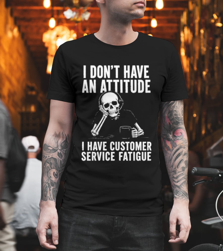 Skeleton I Don't Have An Attitude I Have Customer Service Fatigue T-Shirt