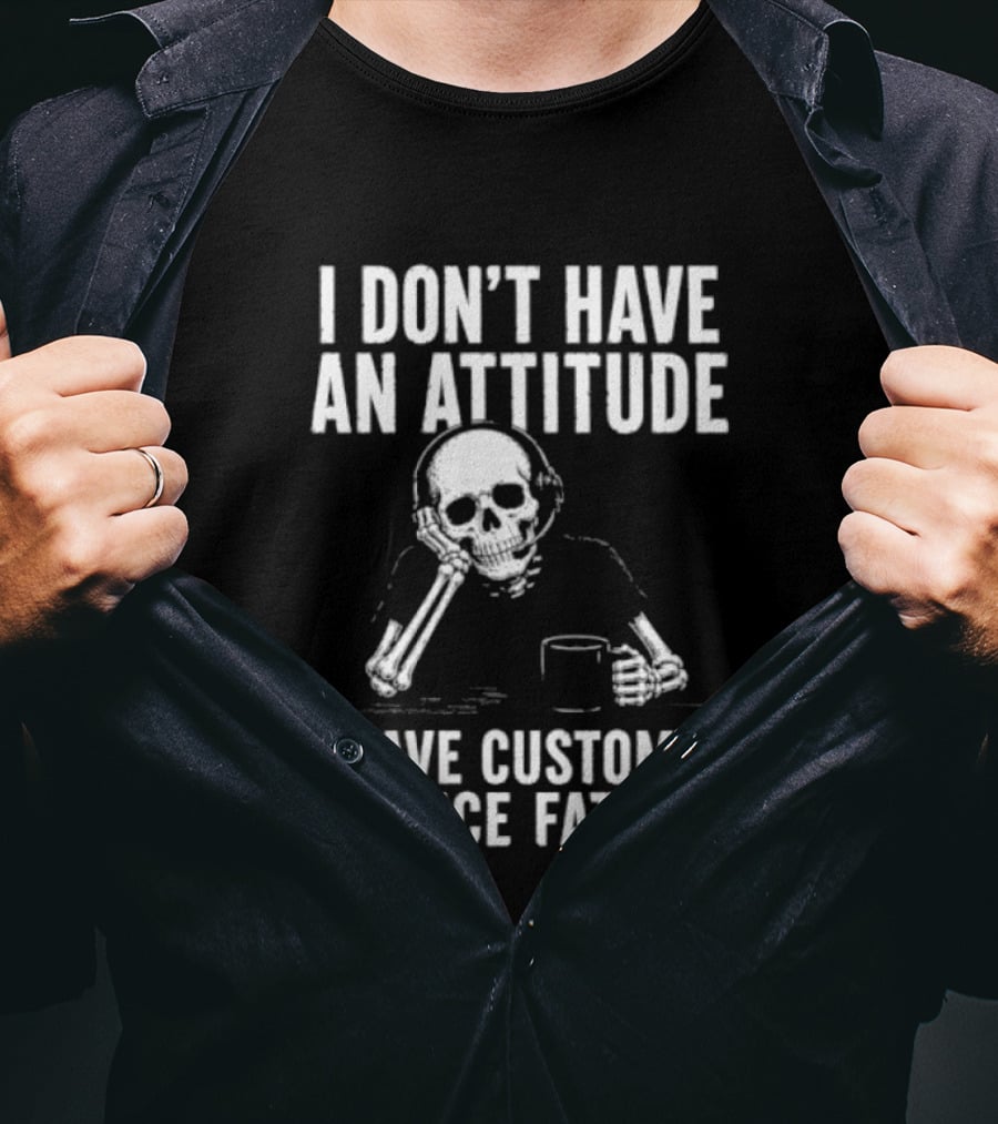 Skeleton I Don't Have An Attitude I Have Customer Service Fatigue T-Shirt